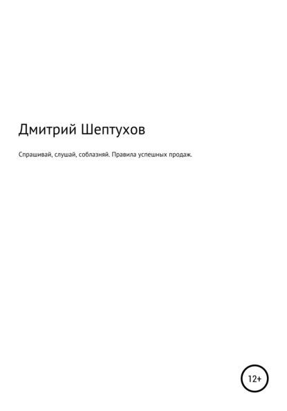 Спрашивай, слушай, соблазняй. Правила успешных продаж - Дмитрий Шептухов