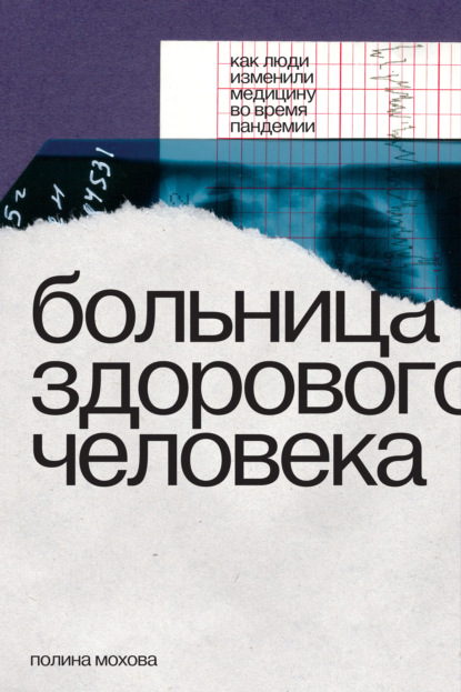 Больница здорового человека. Как люди изменили медицину во время пандемии - Полина Мохова