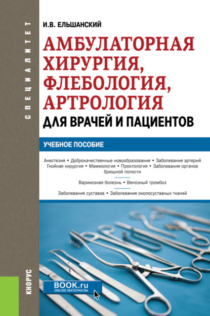 Амбулаторная хирургия, флебология, артрология для врачей и пациентов. (Специалитет). Учебное пособие. — Игорь Витальевич Ельшанский