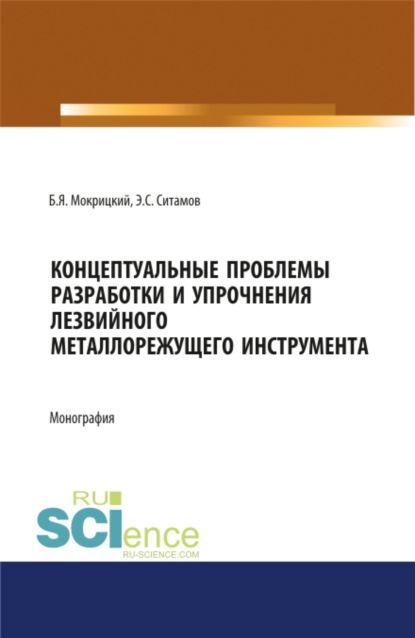 Концептуальные проблемы разработки и упрочнения лезвийного металлорежущего инструмента. (Бакалавриат, Специалитет). Монография. - Борис Яковлевич Мокрицкий