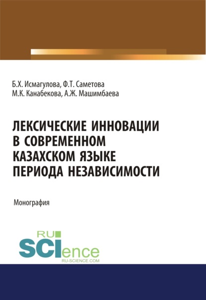 Лексические инновации в современном казахском языке периода независимости. (Бакалавриат, Магистратура). Монография. - Баян Хамзиевна Исмагулова