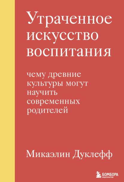 Утраченное искусство воспитания. Чему древние культуры могут научить современных родителей — Микаэлин Дуклефф