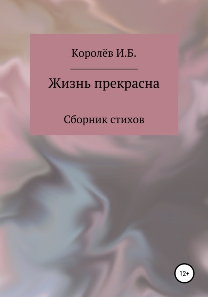 Жизнь прекрасна. Сборник стихов - Иван Борисович Королёв