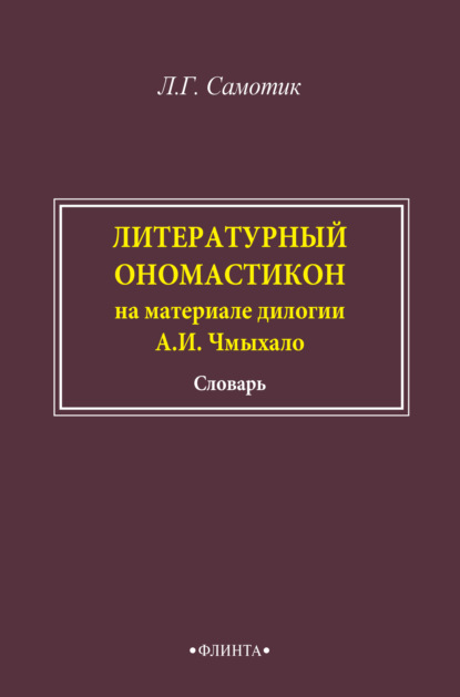 Литературный ономастикон (на материале дилогии А. И. Чмыхало). Словарь - Л. Г. Самотик