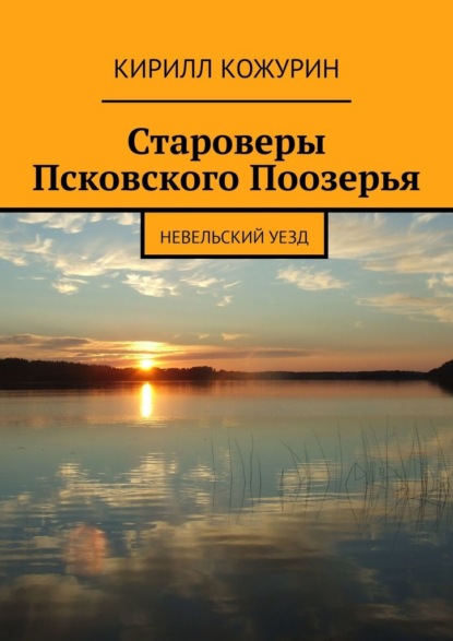 Староверы Псковского Поозерья. Невельский уезд — Кирилл Кожурин