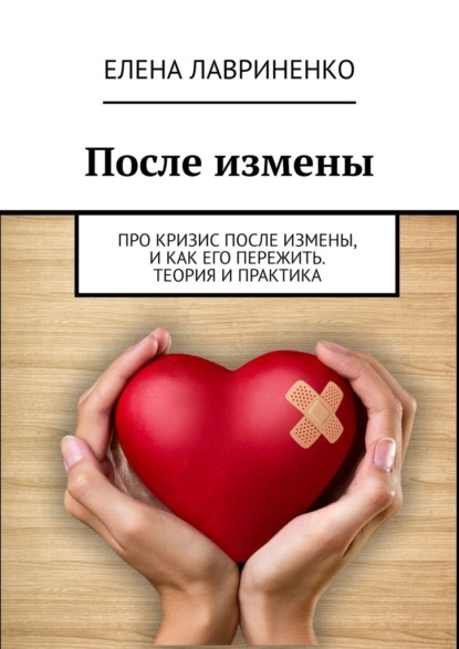 После измены. Про кризис после измены, и как его пережить. Теория и практика - Елена Лавриненко