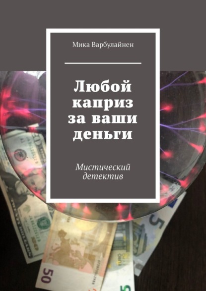 Любой каприз за ваши деньги. Мистический детектив - Мика Варбулайнен