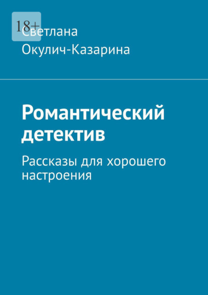 Романтический детектив. Рассказы для хорошего настроения - Светлана Окулич-Казарина