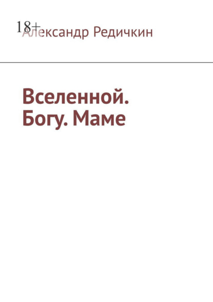 Вселенной. Богу. Маме - Александр Редичкин