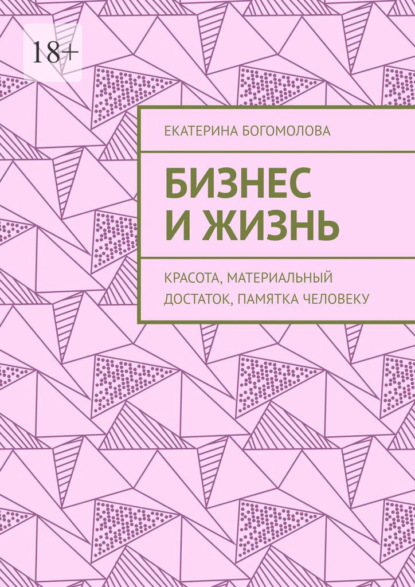 Бизнес и жизнь. Красота, материальный достаток, памятка человеку - Екатерина Богомолова