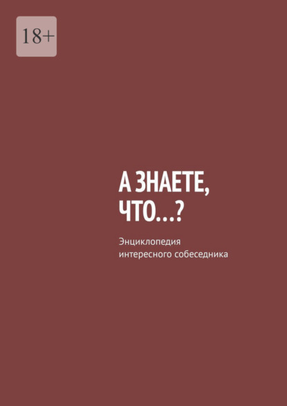 А знаете, что…? Энциклопедия интересного собеседника - Владислав Леонидович Писанов