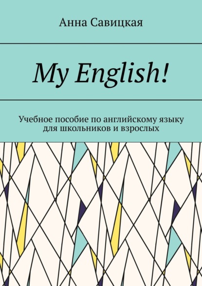 My English! Учебное пособие по английскому языку для школьников и взрослых - Анна Савицкая