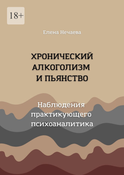 Хронический алкоголизм и пьянство. Наблюдения практикующего психоаналитика - Елена Нечаева