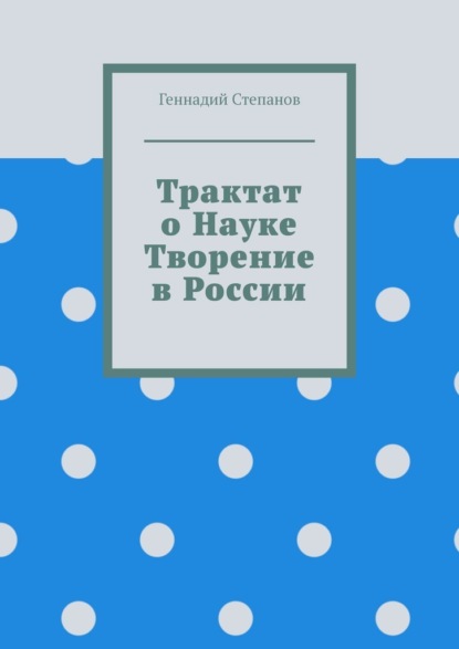 Трактат о науке. Творение в России - Геннадий Степанов