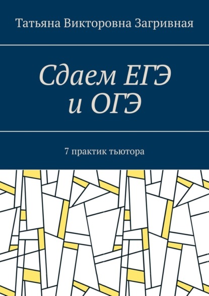 Сдаем ЕГЭ и ОГЭ. 7 практик тьютора - Татьяна Викторовна Загривная