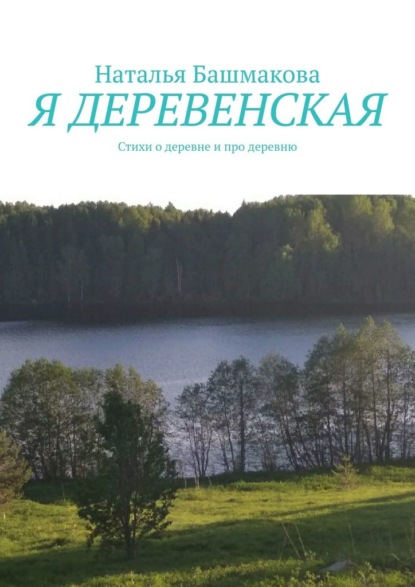 Я деревенская. Стихи о деревне и про деревню - Наталья Башмакова