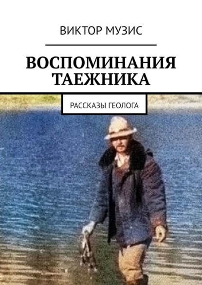 Воспоминания таежника. Рассказы геолога — Виктор Музис