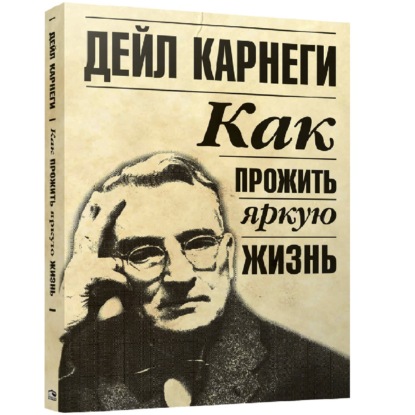 Как прожить яркую жизнь — Дейл Карнеги