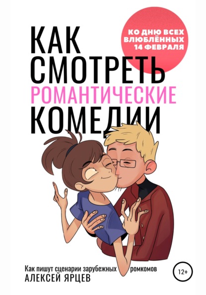 Как смотреть романтические комедии. Ко Дню Всех Влюблённых 14 февраля. Как пишут сценарии зарубежных ромкомов - Алексей Валерьевич Ярцев