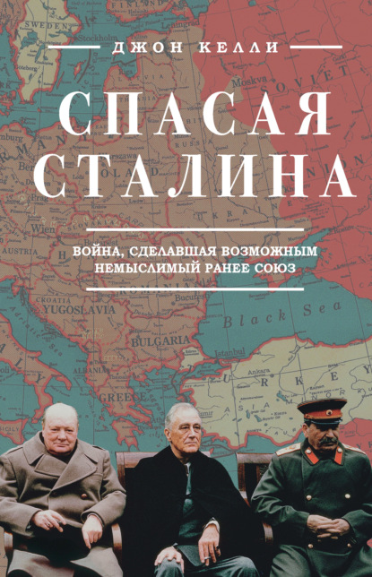 Спасая Сталина. Война, сделавшая возможным немыслимый ранее союз - Джон Келли