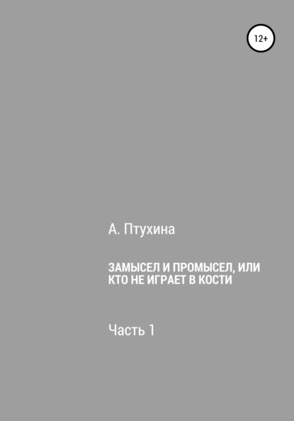 Замысел и промысел, или Кто не играет в кости. Часть 1 - Александра Птухина