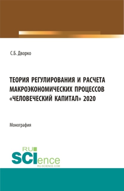 Теория регулирования и расчета макроэкономических процессов Человеческий капитал 2020. (Бакалавриат, Магистратура). Монография. - Станислав Борисович Дворко