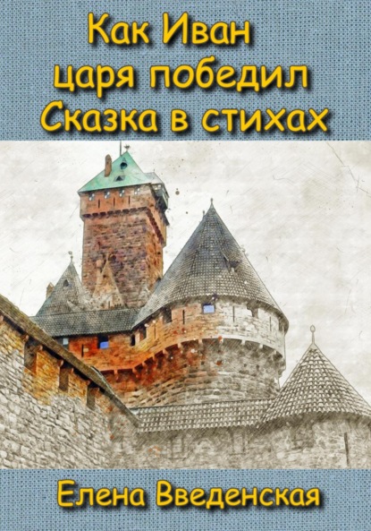 Как Иван царя победил. Сказка в стихах. - Елена Введенская