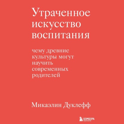 Утраченное искусство воспитания. Чему древние культуры могут научить современных родителей — Микаэлин Дуклефф