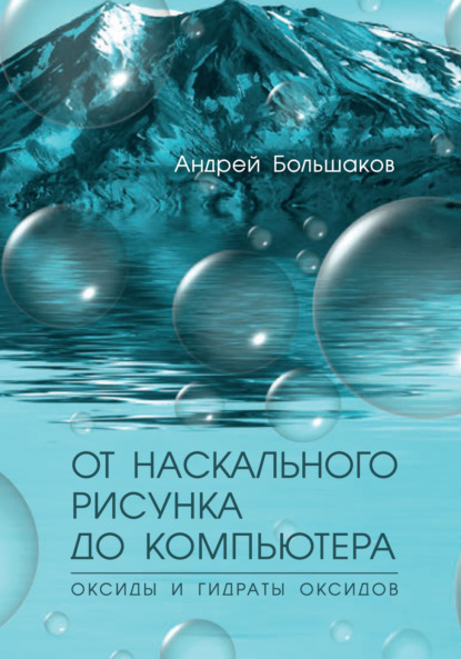 От наскального рисунка до компьютера. Оксиды и гидраты оксидов - Андрей Большаков