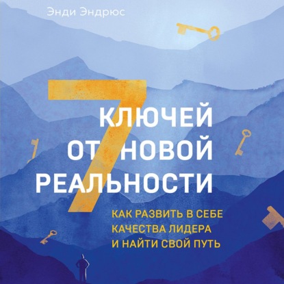 7 ключей от новой реальности. Как развить в себе качества лидера и найти свой путь - Энди Эндрюс