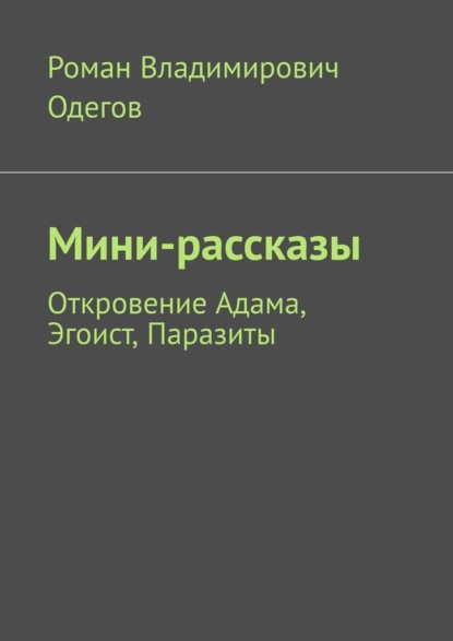 Мини-рассказы. Откровение Адама, Эгоист, Паразиты - Роман Владимирович Одегов