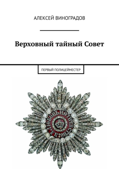 Первый полицейместер. Антон Де Виер – окружение и эпоха: «Верховный тайный Совет» - Алексей Виноградов