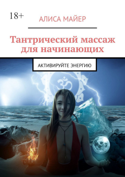 Тантрический массаж для начинающих. Активируйте энергию — Алиса Майер