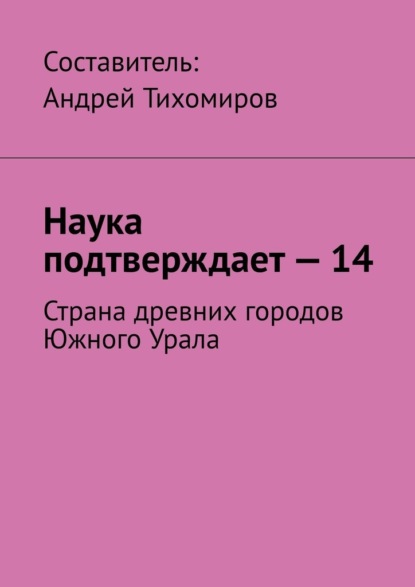 Наука подтверждает – 14. Страна древних городов Южного Урала - Андрей Тихомиров