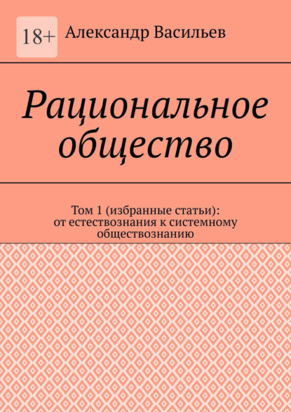 Рациональное общество. Том 1 (избранные статьи): от естествознания к системному обществознанию — Александр Васильев