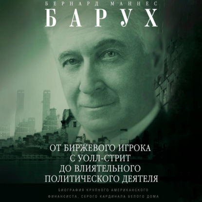 От биржевого игрока с Уолл-стрит до влиятельного политического деятеля. Биография крупного американского финансиста, серого кардинала Белого дома - Бернард Маннес Барух