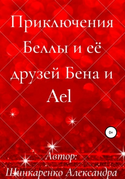 Приключения Беллы и её друзей Бена и Ael - Александра Вячеславовна Шинкаренко