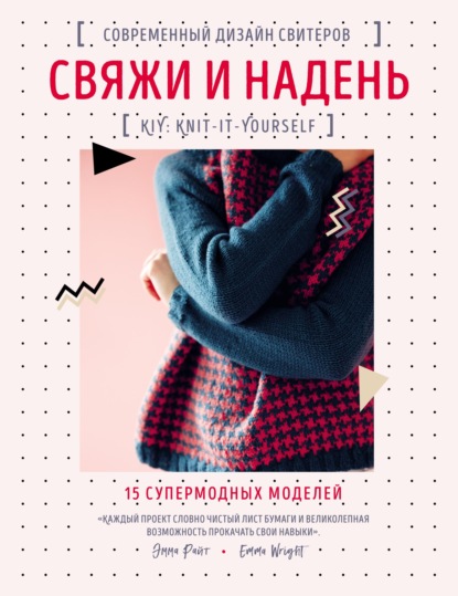 Свяжи и надень. Современный дизайн свитеров. 15 супермодных моделей — Эмма Райт