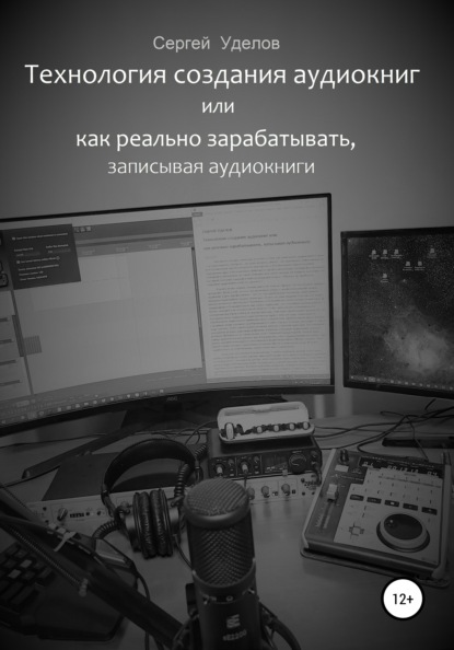 Технология создания аудиокниг, или Как реально зарабатывать, записывая аудиокниги - Сергей Владимирович Уделов