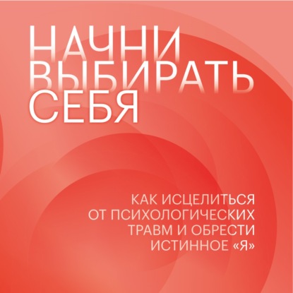 Начни выбирать себя. Как исцелиться от психологических травм и обрести истинное «я» - Эмми Бруннер