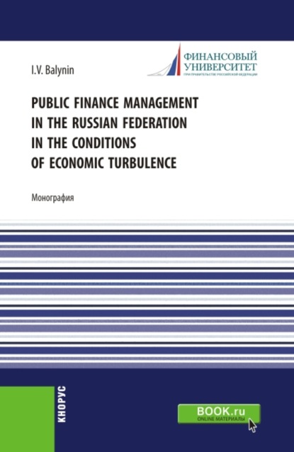 Public Finance Management in the Russian Federation in the Conditions of Economic Turbulence. (Аспирантура, Бакалавриат, Магистратура). Монография. - Игорь Викторович Балынин