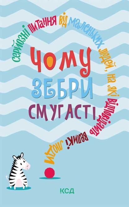 Чому зебри смугасті? Серйозні питання від маленьких людей, на які відповідають великі люди - Джемма Элвин Харрис