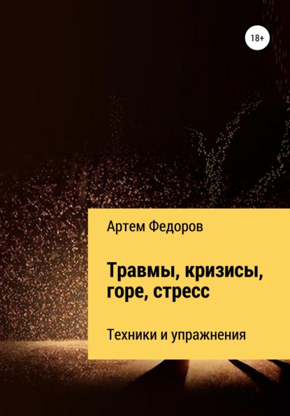 Травмы, кризисы, горе, стресс. Техники и упражнения - Артем Иванович Федоров