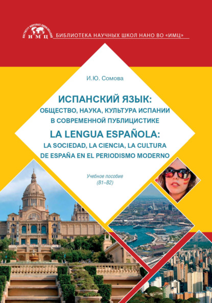 Испанский язык: общество, наука, культура Испании в современной публицистике: La lengua espa?ola: la sociedad, la ciencia, la cultura de Espa?a en el periodismo moderno — И. Ю. Сомова