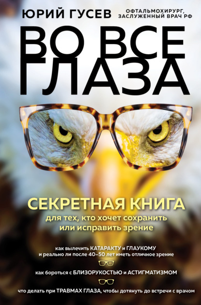 Во все глаза. Секретная книга для тех, кто хочет сохранить или исправить зрение — Юрий Гусев