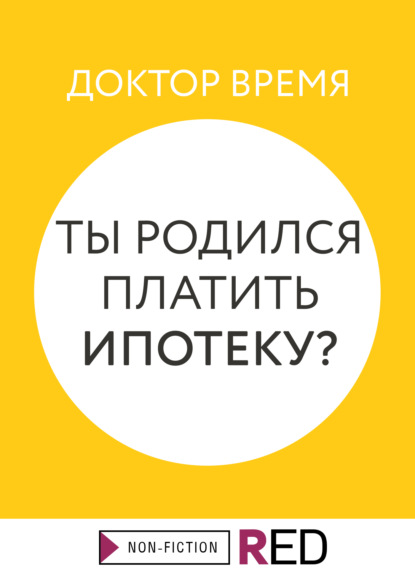 Ты родился платить ипотеку? — Доктор Время