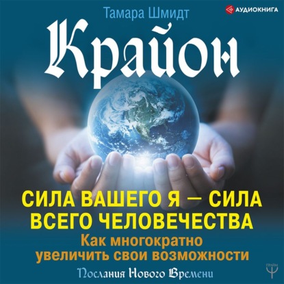 Крайон. Сила вашего Я – сила всего человечества. Как многократно увеличить свои возможности — Тамара Шмидт