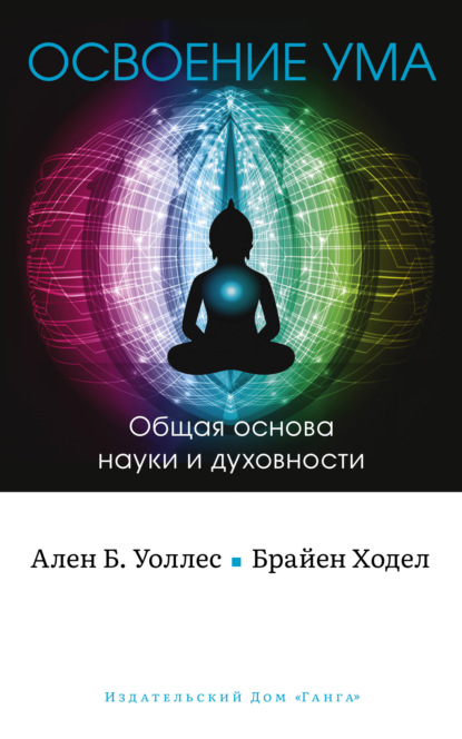 Освоение ума. Общая основа науки и духовности - Б. Ален Уоллес