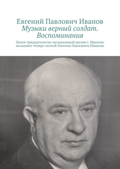 Музыки верный солдат. Воспоминания - Евгений Павлович Иванов