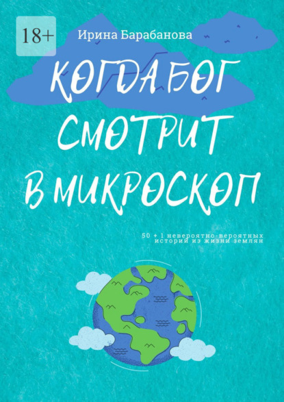 Когда Бог смотрит в микроскоп. 50+1 невероятно-вероятных историй из жизни землян - Ирина Барабанова